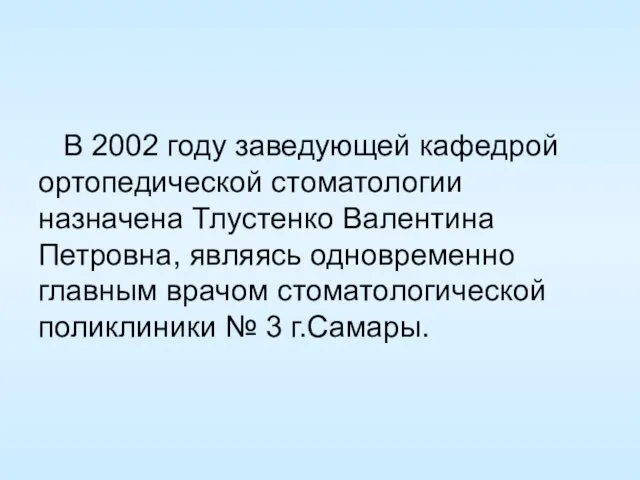 В 2002 году заведующей кафедрой ортопедической стоматологии назначена Тлустенко Валентина Петровна, являясь одновременно