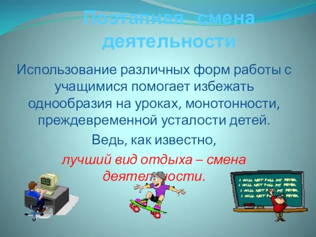 Поэтапная смена деятельности Использование различных форм работы с учащимися помогает