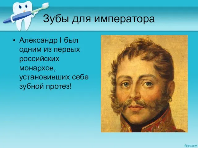 Зубы для императора Александр I был одним из первых российских монархов, установивших себе зубной протез!