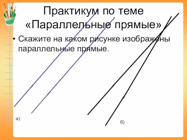 Скажите на каком рисунке изображены параллельные прямые. Практикум по теме «Параллельные прямые» а) б)