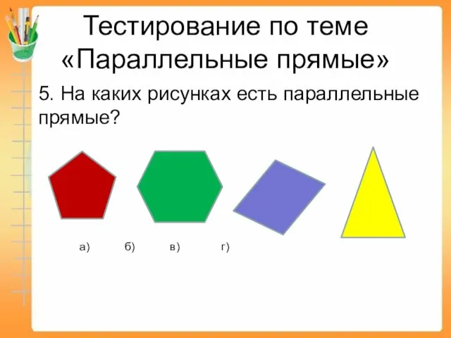 Тестирование по теме «Параллельные прямые» 5. На каких рисунках есть параллельные прямые? а) б) в) г)