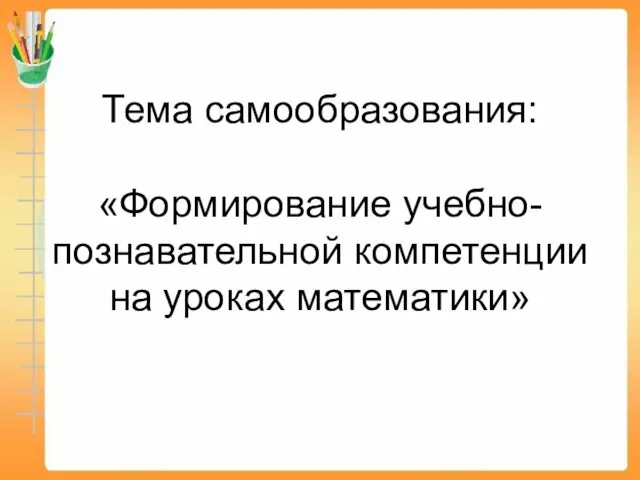 Тема самообразования: «Формирование учебно-познавательной компетенции на уроках математики»