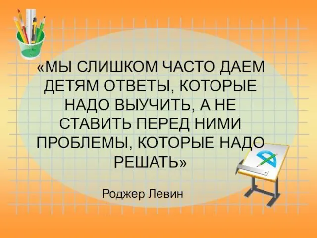 «МЫ СЛИШКОМ ЧАСТО ДАЕМ ДЕТЯМ ОТВЕТЫ, КОТОРЫЕ НАДО ВЫУЧИТЬ, А