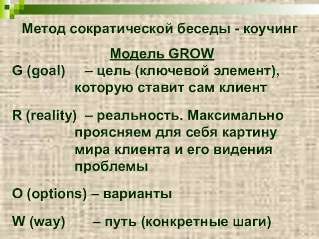 Метод сократической беседы - коучинг Модель GROW G (goal) – цель (ключевой элемент),