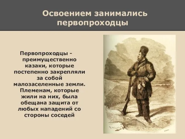 Освоением занимались первопроходцы Первопроходцы - преимущественно казаки, которые постепенно закрепляли