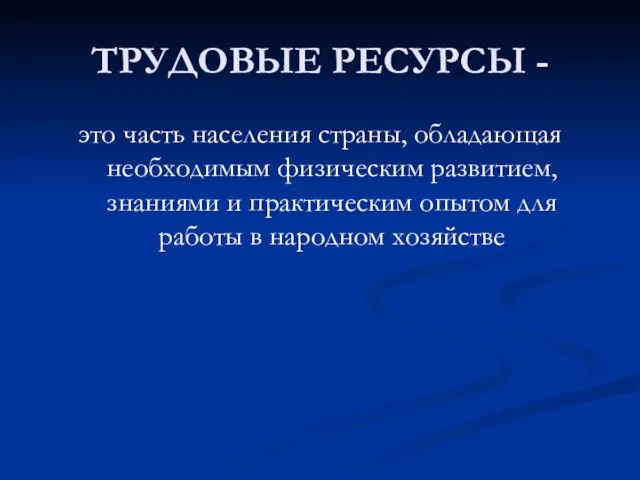 ТРУДОВЫЕ РЕСУРСЫ - это часть населения страны, обладающая необходимым физическим