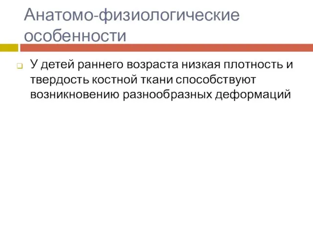 Анатомо-физиологические особенности У детей раннего возраста низкая плотность и твердость костной ткани способствуют возникновению разнообразных деформаций