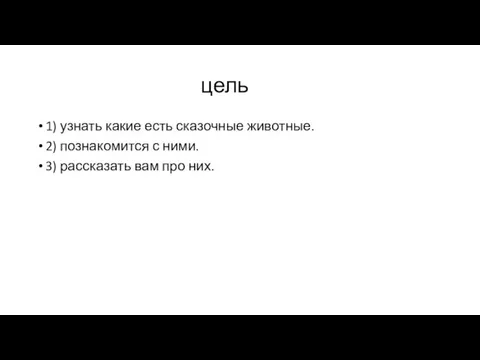 цель 1) узнать какие есть сказочные животные. 2) познакомится с ними. 3) рассказать вам про них.