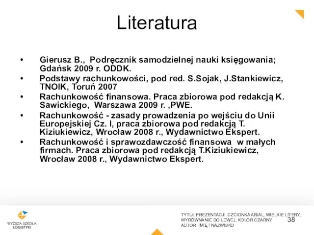 Literatura Gierusz B., Podręcznik samodzielnej nauki księgowania; Gdańsk 2009 r. ODDK. Podstawy rachunkowości,