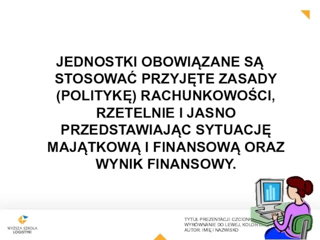 JEDNOSTKI OBOWIĄZANE SĄ STOSOWAĆ PRZYJĘTE ZASADY (POLITYKĘ) RACHUNKOWOŚCI, RZETELNIE I JASNO PRZEDSTAWIAJĄC SYTUACJĘ