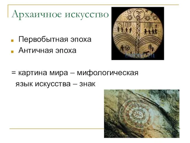 Архаичное искусство Первобытная эпоха Античная эпоха = картина мира – мифологическая язык искусства – знак