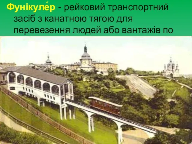 Фунікуле́р - рейковий транспортний засіб з канатною тягою для перевезення людей або вантажів по крутій трасі