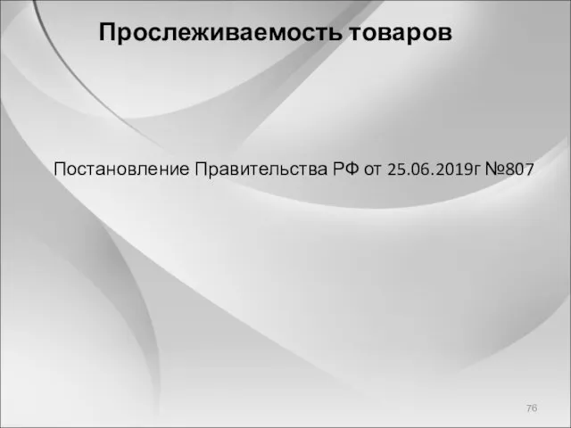 Прослеживаемость товаров Постановление Правительства РФ от 25.06.2019г №807