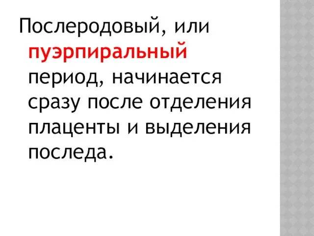 Послеродовый, или пуэрпиральный период, начинается сразу после отделения плаценты и выделения последа.