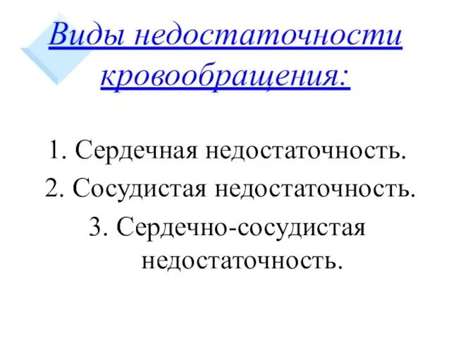 Виды недостаточности кровообращения: 1. Сердечная недостаточность. 2. Сосудистая недостаточность. 3. Сердечно-сосудистая недостаточность.