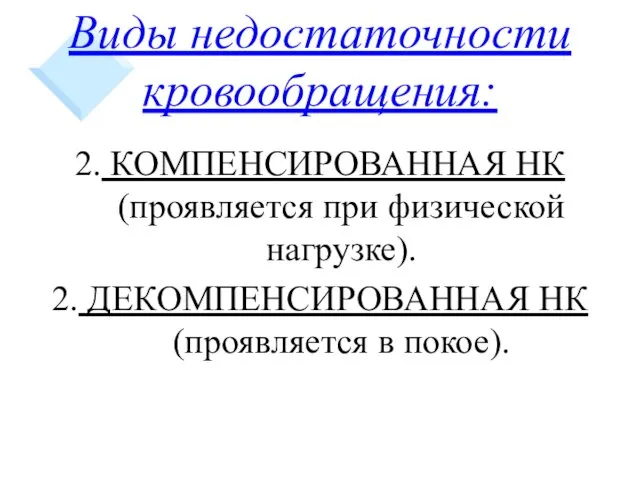 Виды недостаточности кровообращения: 2. КОМПЕНСИРОВАННАЯ НК (проявляется при физической нагрузке). 2. ДЕКОМПЕНСИРОВАННАЯ НК (проявляется в покое).