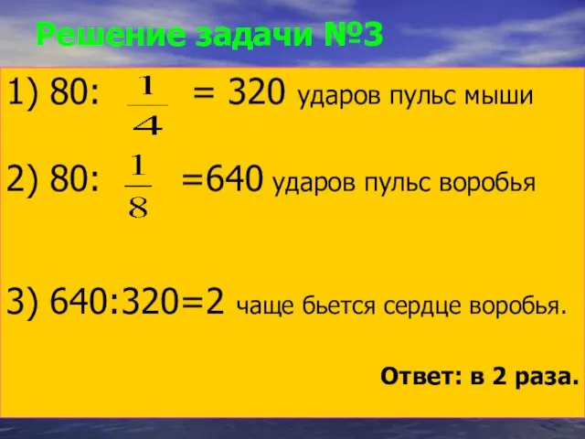 Решение задачи №3 1) 80: = 320 ударов пульс мыши 2) 80: =640