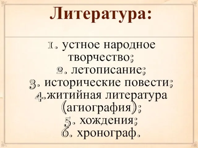 Литература: 1. устное народное творчество; 2. летописание; 3. исторические повести;