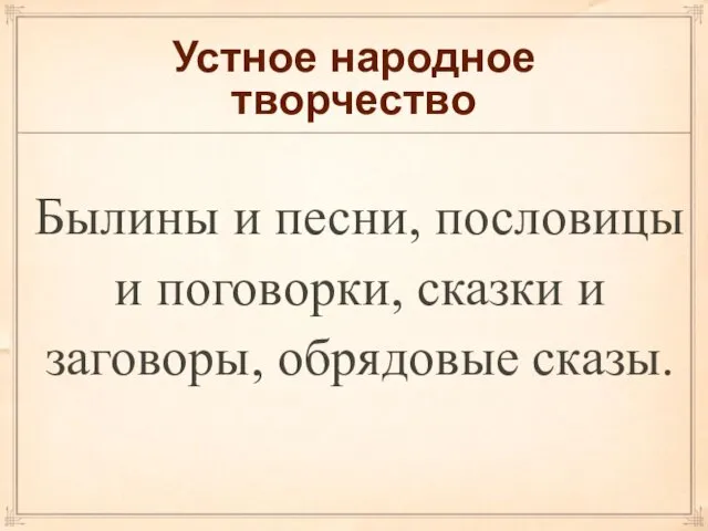 Устное народное творчество Былины и песни, пословицы и поговорки, сказки и заговоры, обрядовые сказы.