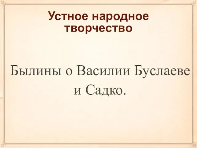 Устное народное творчество Былины о Василии Буслаеве и Садко.