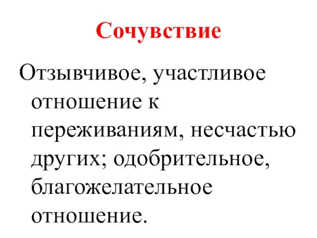 Сочувствие Отзывчивое, участливое отношение к переживаниям, несчастью других; одобрительное, благожелательное отношение.