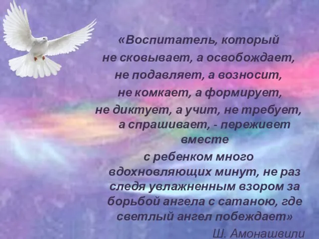 «Воспитатель, который не сковывает, а освобождает, не подавляет, а возносит,