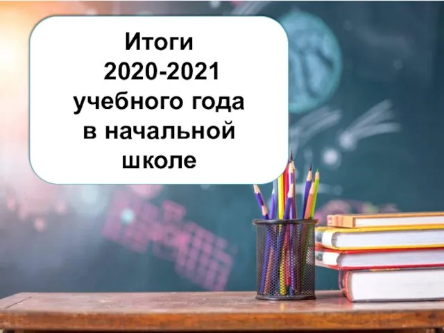 Итоги 2020-2021 учебного года в начальной школе