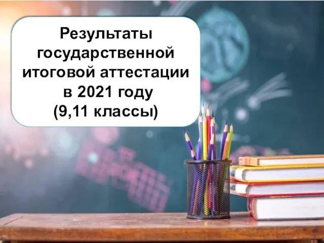Результаты государственной итоговой аттестации в 2021 году (9,11 классы)