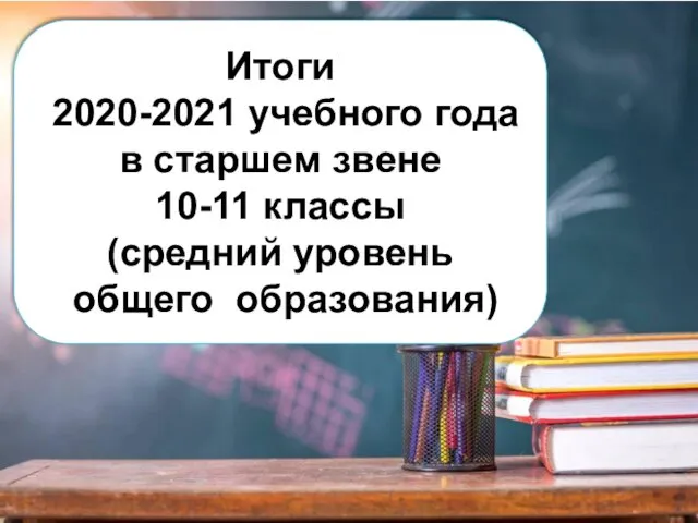 Итоги 2020-2021 учебного года в старшем звене 10-11 классы (средний уровень общего образования)