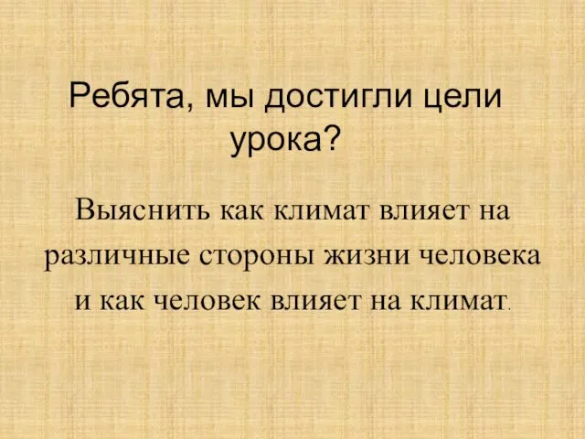 Ребята, мы достигли цели урока? Выяснить как климат влияет на