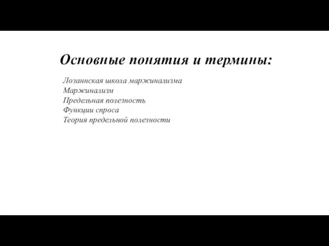 Основные понятия и термины: Лозаннская школа маржинализма Маржинализм Предельная полезность Функции спроса Теория предельной полезности