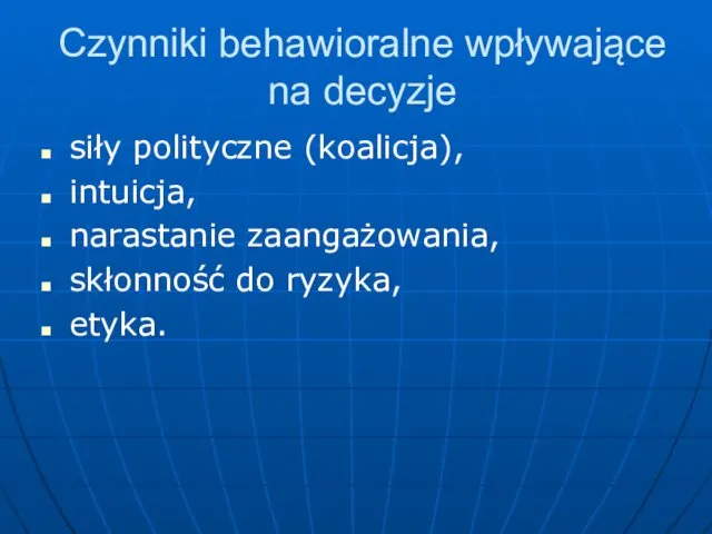 Czynniki behawioralne wpływające na decyzje siły polityczne (koalicja), intuicja, narastanie zaangażowania, skłonność do ryzyka, etyka.