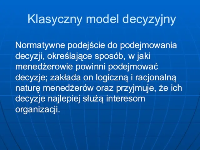 Klasyczny model decyzyjny Normatywne podejście do podejmowania decyzji, określające sposób,