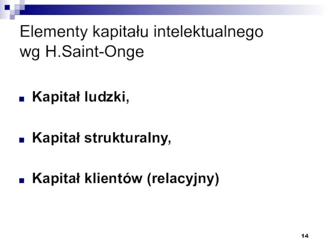 Elementy kapitału intelektualnego wg H.Saint-Onge Kapitał ludzki, Kapitał strukturalny, Kapitał klientów (relacyjny)