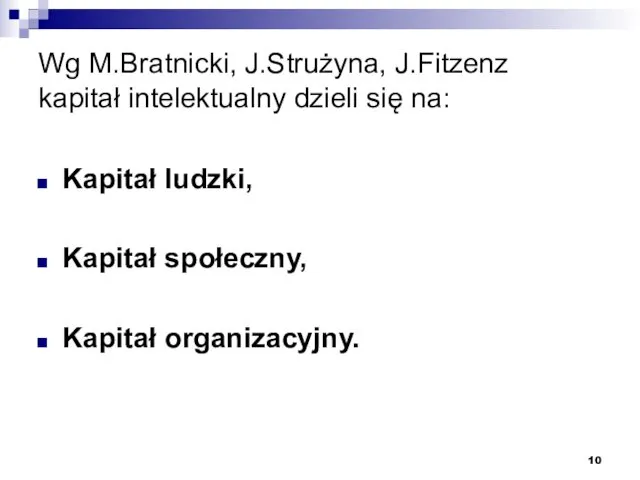 Wg M.Bratnicki, J.Strużyna, J.Fitzenz kapitał intelektualny dzieli się na: Kapitał ludzki, Kapitał społeczny, Kapitał organizacyjny.