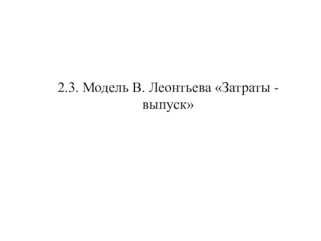 2.3. Модель В. Леонтьева «Затраты - выпуск»