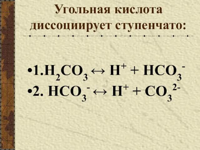 Угольная кислота диссоциирует ступенчато: 1.H2CO3 ↔ Н+ + HCO3- 2. HCO3- ↔ Н+ + CO32-