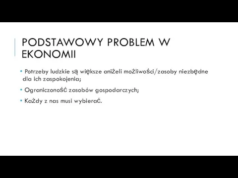 PODSTAWOWY PROBLEM W EKONOMII Potrzeby ludzkie są większe aniżeli możliwości/zasoby