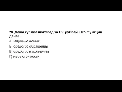 20. Даша купила шоколад за 100 рублей. Это функция денег…