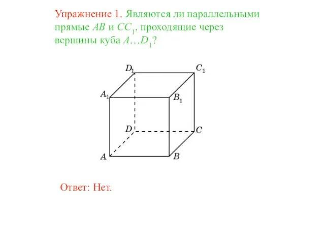 Ответ: Нет. Упражнение 1. Являются ли параллельными прямые AB и CC1, проходящие через вершины куба A…D1?