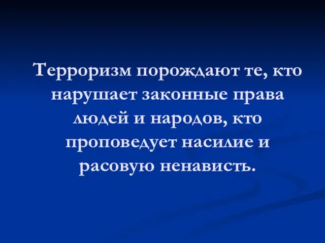 Терроризм порождают те, кто нарушает законные права людей и народов, кто проповедует насилие и расовую ненависть.