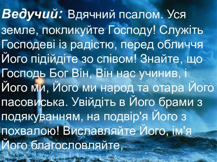 Ведучий: Вдячний псалом. Уся земле, покликуйте Господу! Служіть Господеві із