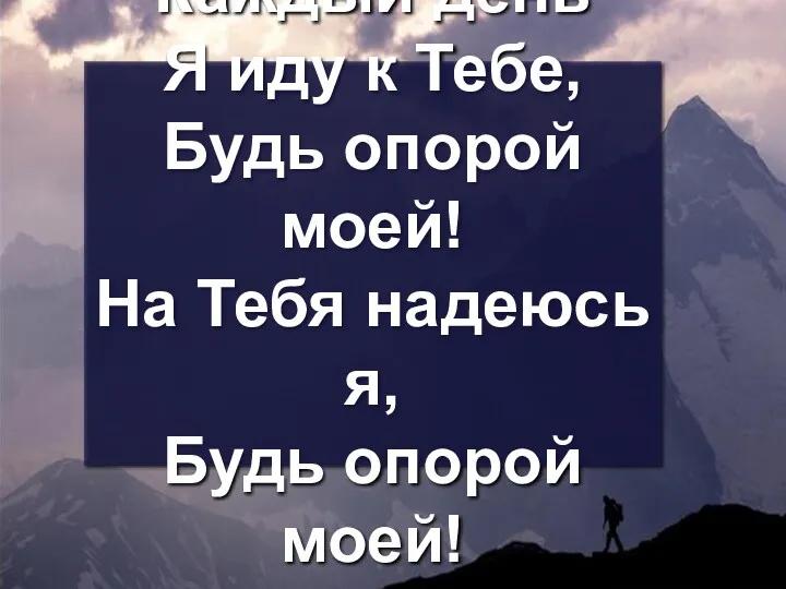 Каждый день Я иду к Тебе, Будь опорой моей! На Тебя надеюсь я, Будь опорой моей!