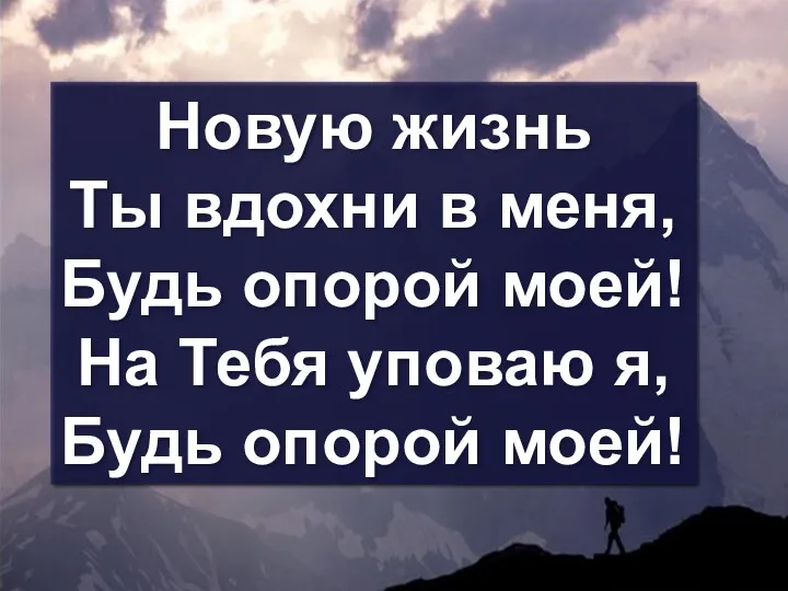 Новую жизнь Ты вдохни в меня, Будь опорой моей! На Тебя уповаю я, Будь опорой моей!