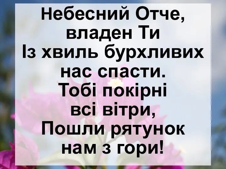 Небесний Отче, владен Ти Із хвиль бурхливих нас спасти. Тобі