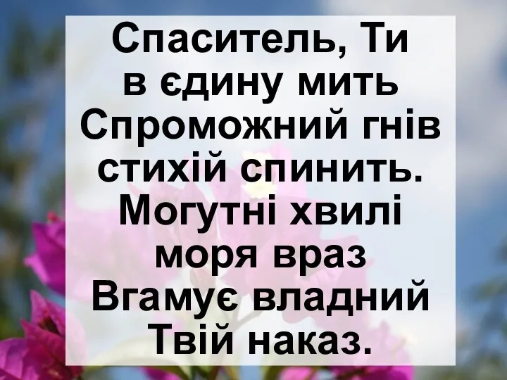 Спаситель, Ти в єдину мить Спроможний гнів стихій спинить. Могутні