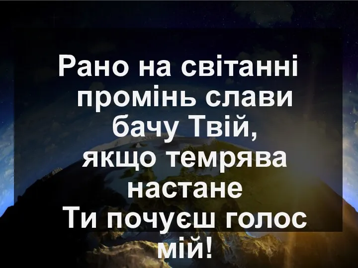 Рано на світанні промінь слави бачу Твій, якщо темрява настане Ти почуєш голос мій!