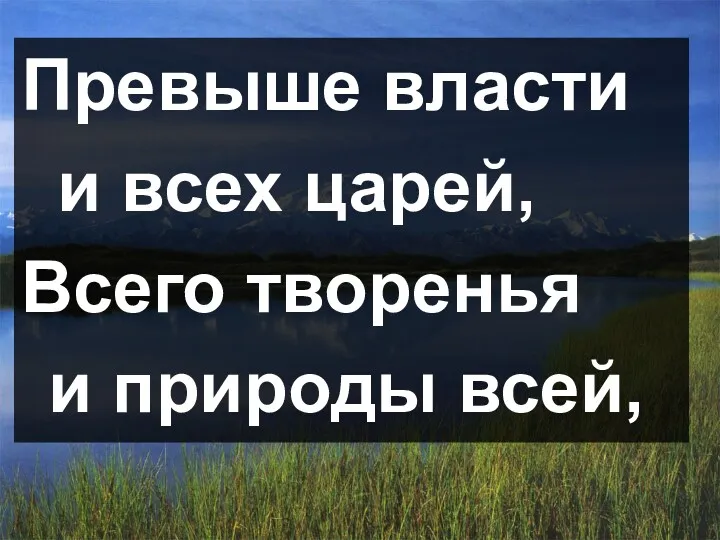 Превыше власти и всех царей, Всего творенья и природы всей,