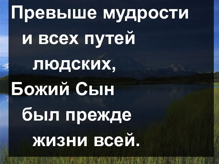 Превыше мудрости и всех путей людских, Божий Сын был прежде жизни всей.