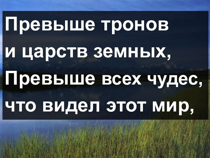 Превыше тронов и царств земных, Превыше всех чудес, что видел этот мир,